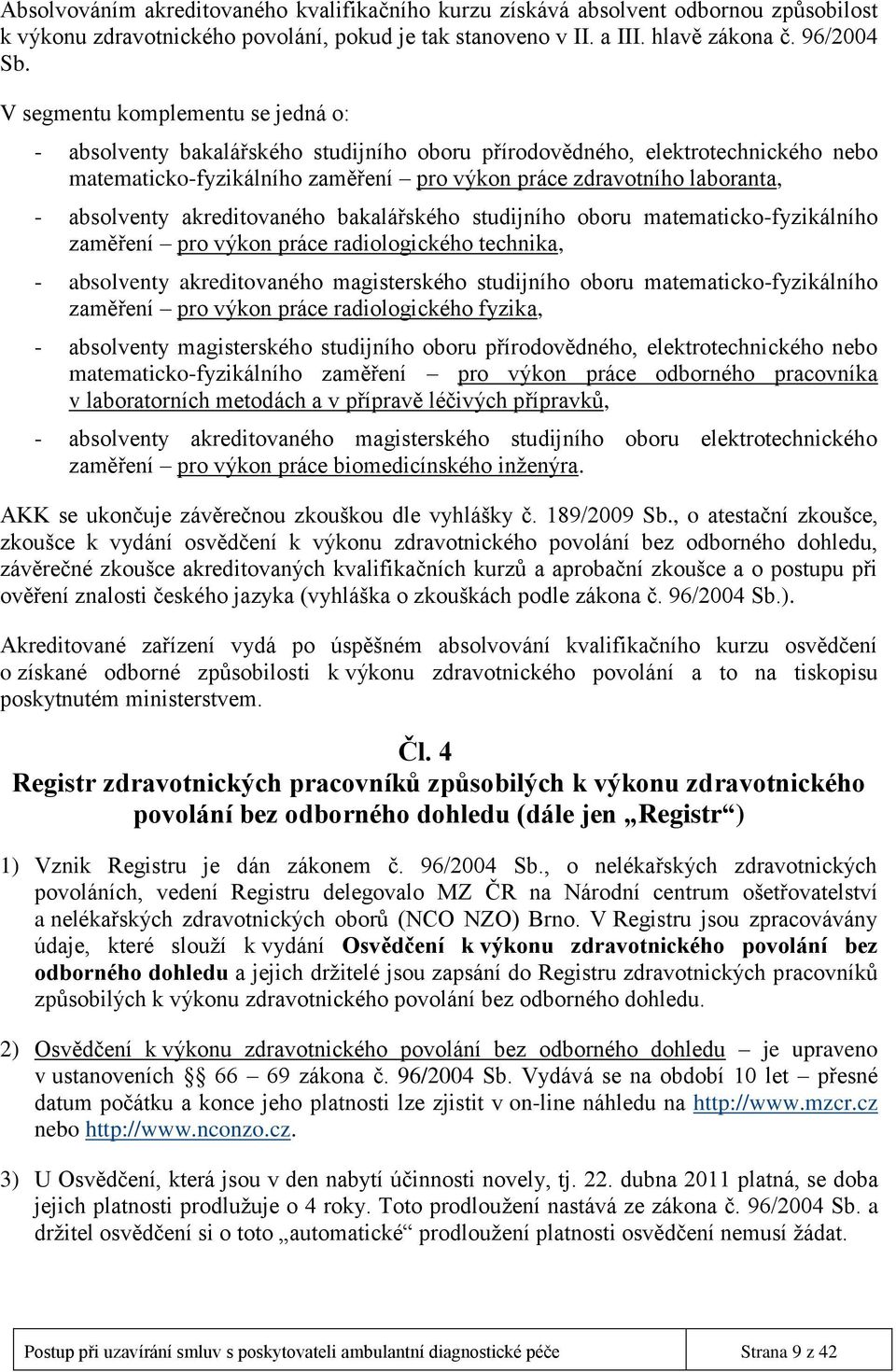 absolventy akreditovaného bakalářského studijního oboru matematicko-fyzikálního zaměření pro výkon práce radiologického technika, - absolventy akreditovaného magisterského studijního oboru