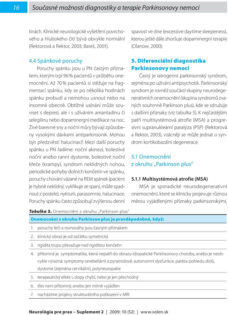 Až 70 % pacientů si stěžuje na fragmentaci spánku, kdy se po několika hodinách spánku probudí a nemohou usnout nebo na insomnii obecně.