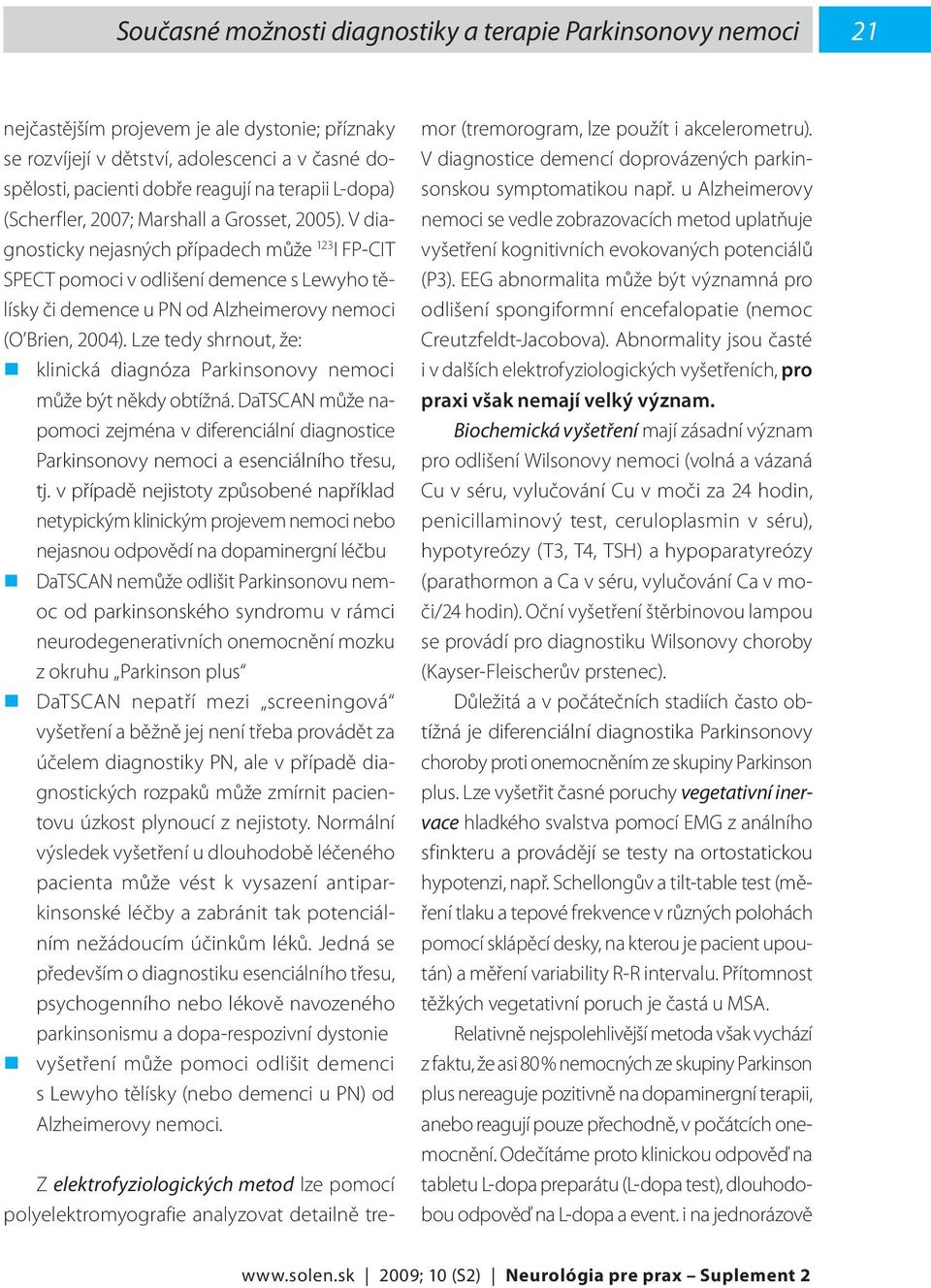 V diagnosticky nejasných případech může 123 I FP-CIT SPECT pomoci v odlišení demence s Lewyho tělísky či demence u PN od Alzheimerovy nemoci (O Brien, 2004).