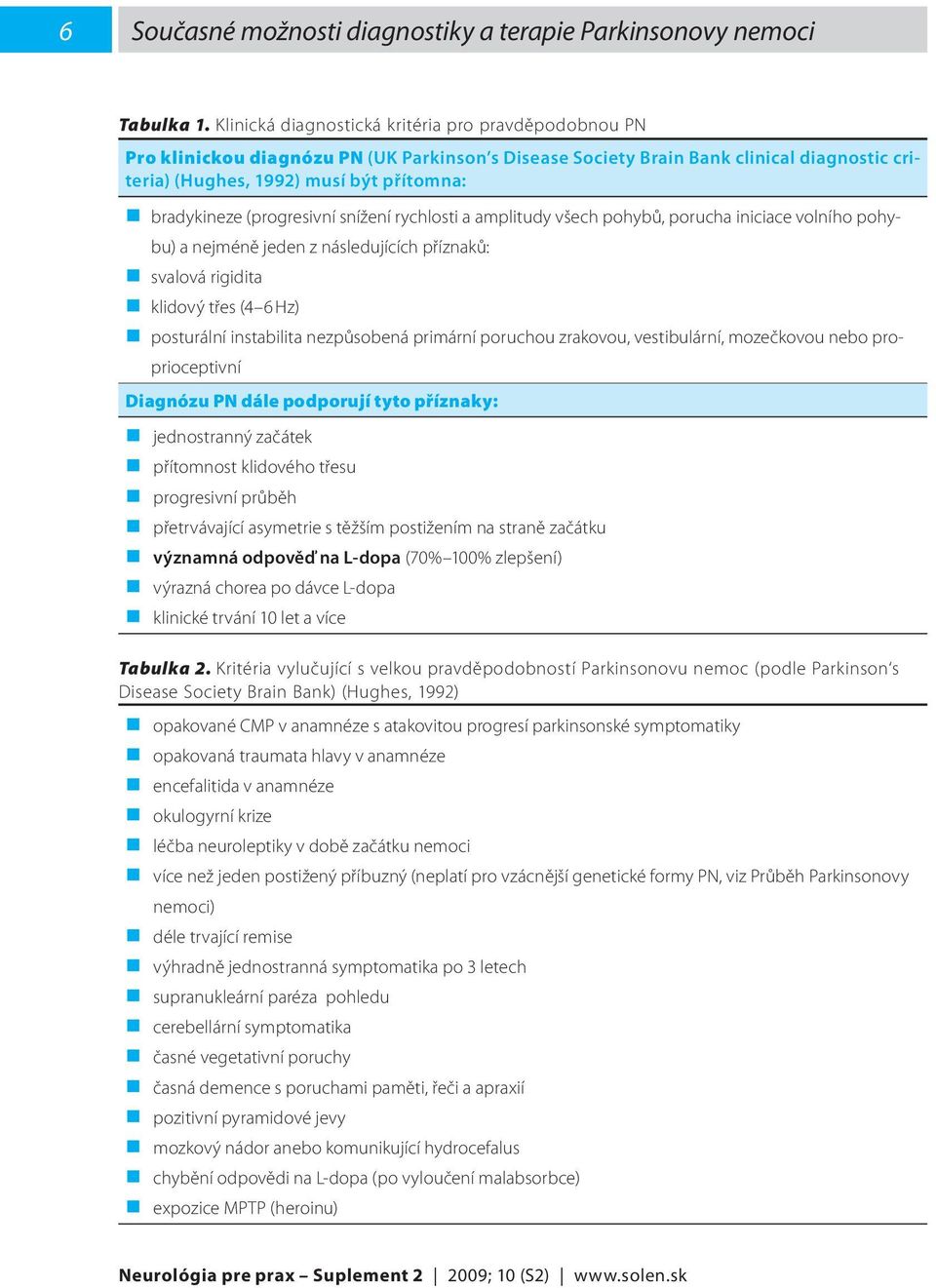 (progresivní snížení rychlosti a amplitudy všech pohybů, porucha iniciace volního pohybu) a nejméně jeden z následujících příznaků: svalová rigidita klidový třes (4 6 Hz) posturální instabilita