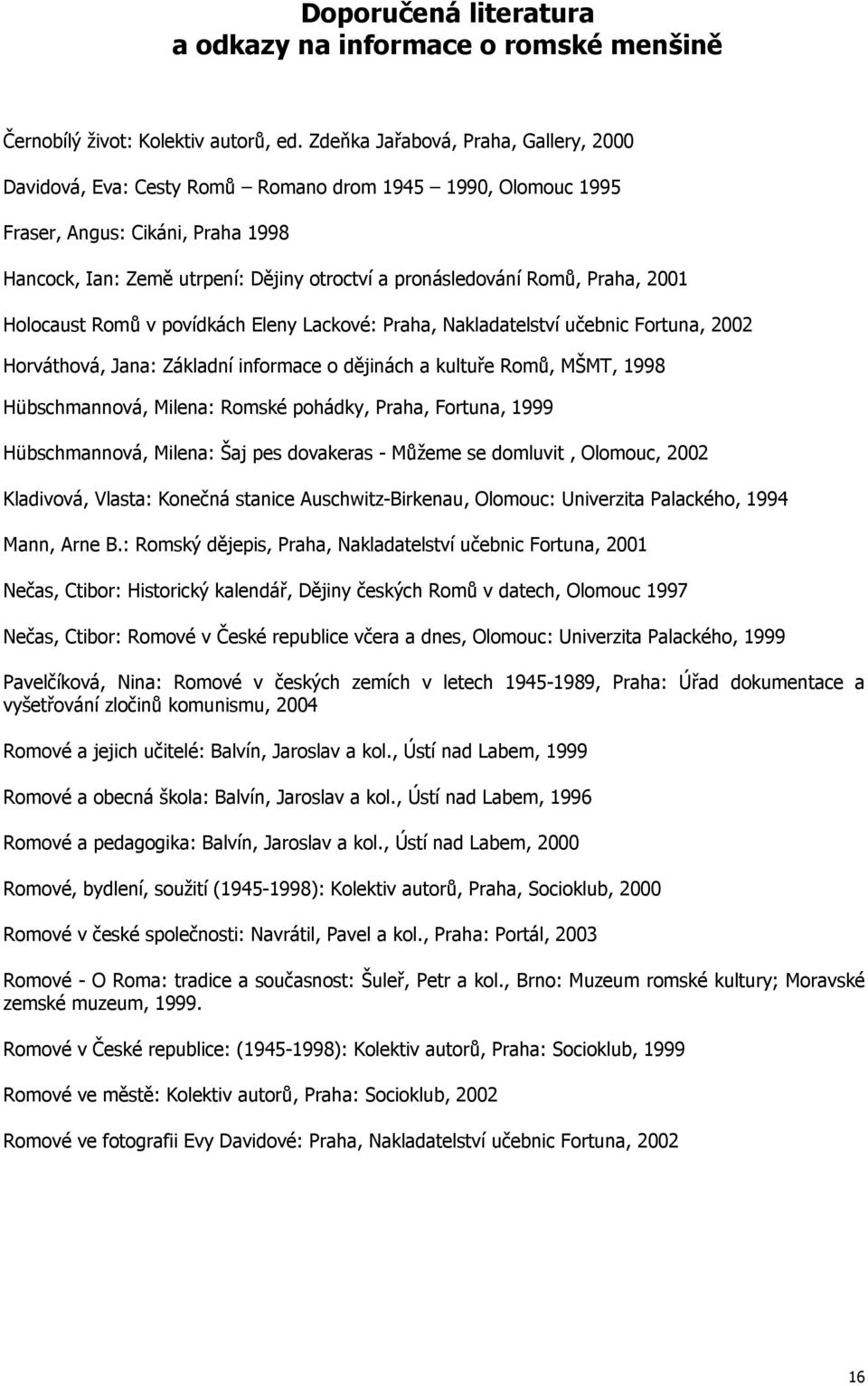 Romů, Praha, 2001 Holocaust Romů v povídkách Eleny Lackové: Praha, Nakladatelství učebnic Fortuna, 2002 Horváthová, Jana: Základní informace o dějinách a kultuře Romů, MŠMT, 1998 Hübschmannová,