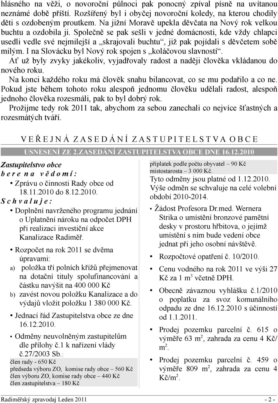 Společně se pak sešli v jedné domácnosti, kde vždy chlapci usedli vedle své nejmilejší a skrajovali buchtu, již pak pojídali s děvčetem sobě milým.