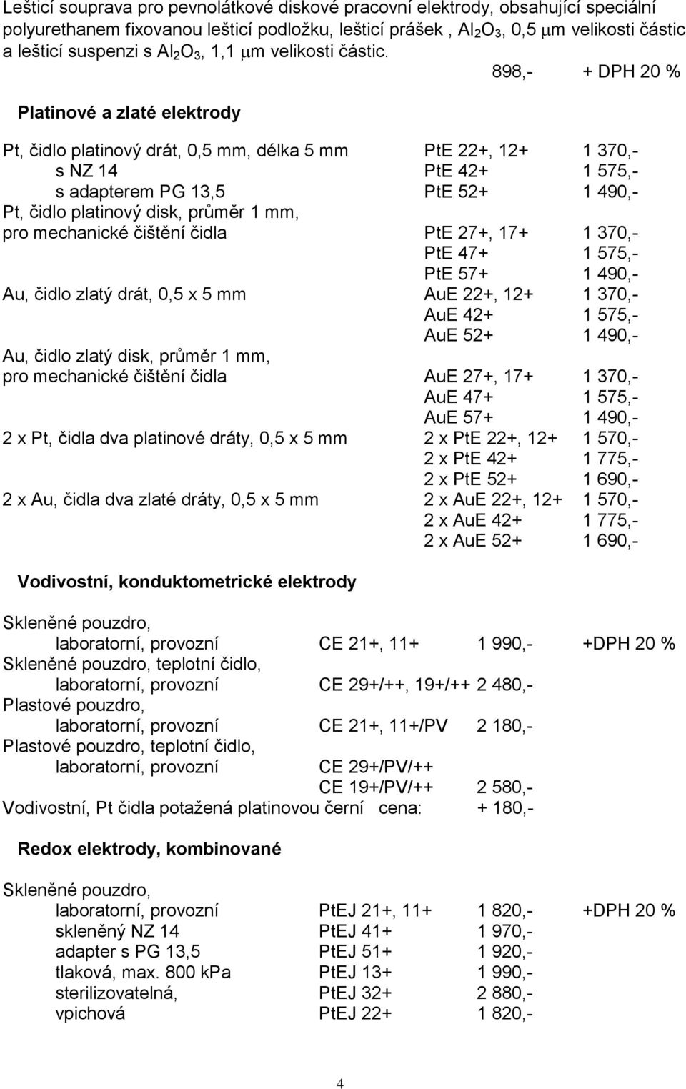 898,- + DPH 20 % Platinové a zlaté elektrody Pt, čidlo platinový drát, 0,5 mm, délka 5 mm PtE 22+, 12+ 1 370,- s NZ 14 PtE 42+ 1 575,- s adapterem PG 13,5 PtE 52+ 1 490,- Pt, čidlo platinový disk,