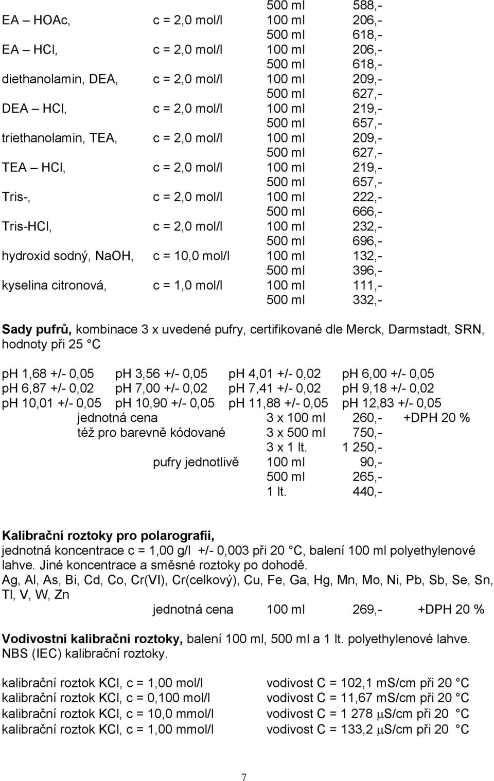 100 ml 232,- 500 ml 696,- hydroxid sodný, NaOH, c = 10,0 mol/l 100 ml 132,- 500 ml 396,- kyselina citronová, c = 1,0 mol/l 100 ml 111,- 500 ml 332,- Sady pufrů, kombinace 3 x uvedené pufry,