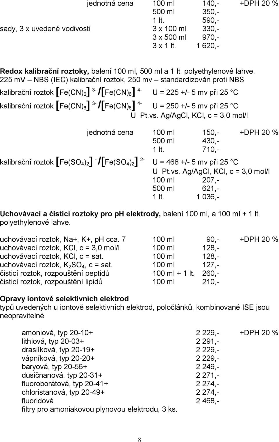 225 mv NBS (IEC) kalibrační roztok, 250 mv standardizován proti NBS kalibrační roztok Fe(CN) 6 3- / Fe(CN) 6 4- U = 225 +/- 5 mv při 25 C kalibrační roztok Fe(CN) 6 3- / Fe(CN) 6 4- U = 250 +/- 5 mv