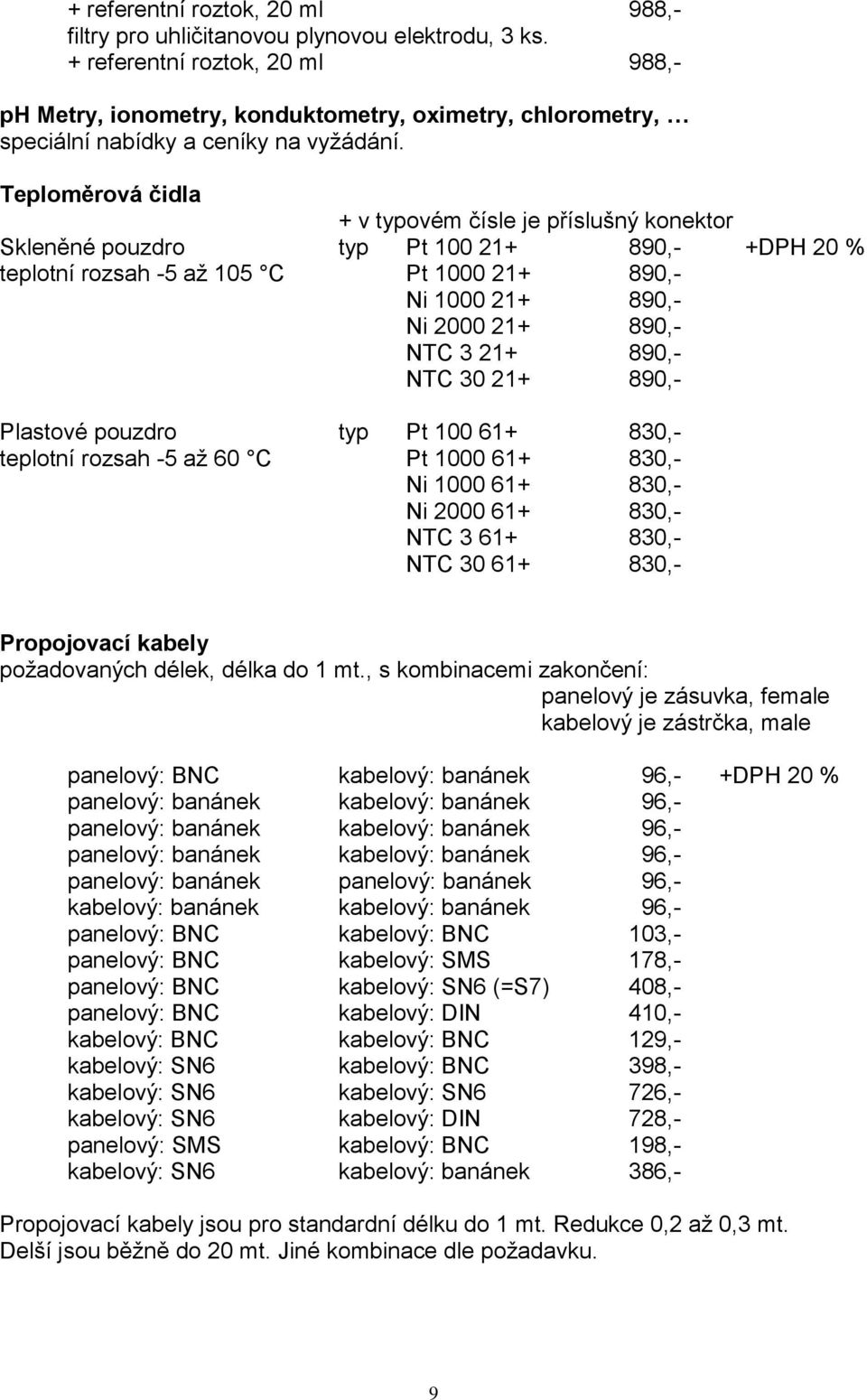 Teploměrová čidla + v typovém čísle je příslušný konektor Skleněné pouzdro typ Pt 100 21+ 890,- +DPH 20 % teplotní rozsah -5 až 105 C Pt 1000 21+ 890,- Ni 1000 21+ 890,- Ni 2000 21+ 890,- NTC 3 21+