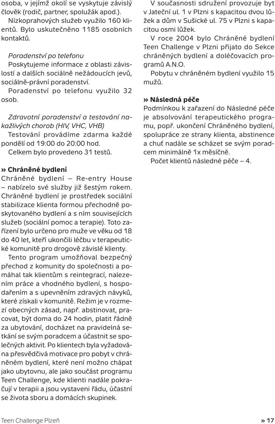 Zdravotní poradenství a testování nakažlivých chorob (HIV, VHC, VHB) Testování provádíme zdarma každé pondělí od 19:00 do 20:00 hod. Celkem bylo provedeno 31 testů.