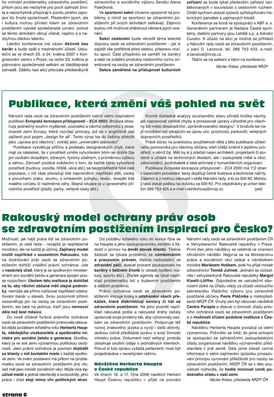 Letošní konference má název Aktivně bez bariér a bude opět s mezinárodní účastí. Uskuteční se ve dnech 23. a 24. května 2007 v Kongresovém centru v Praze; na večer 23.