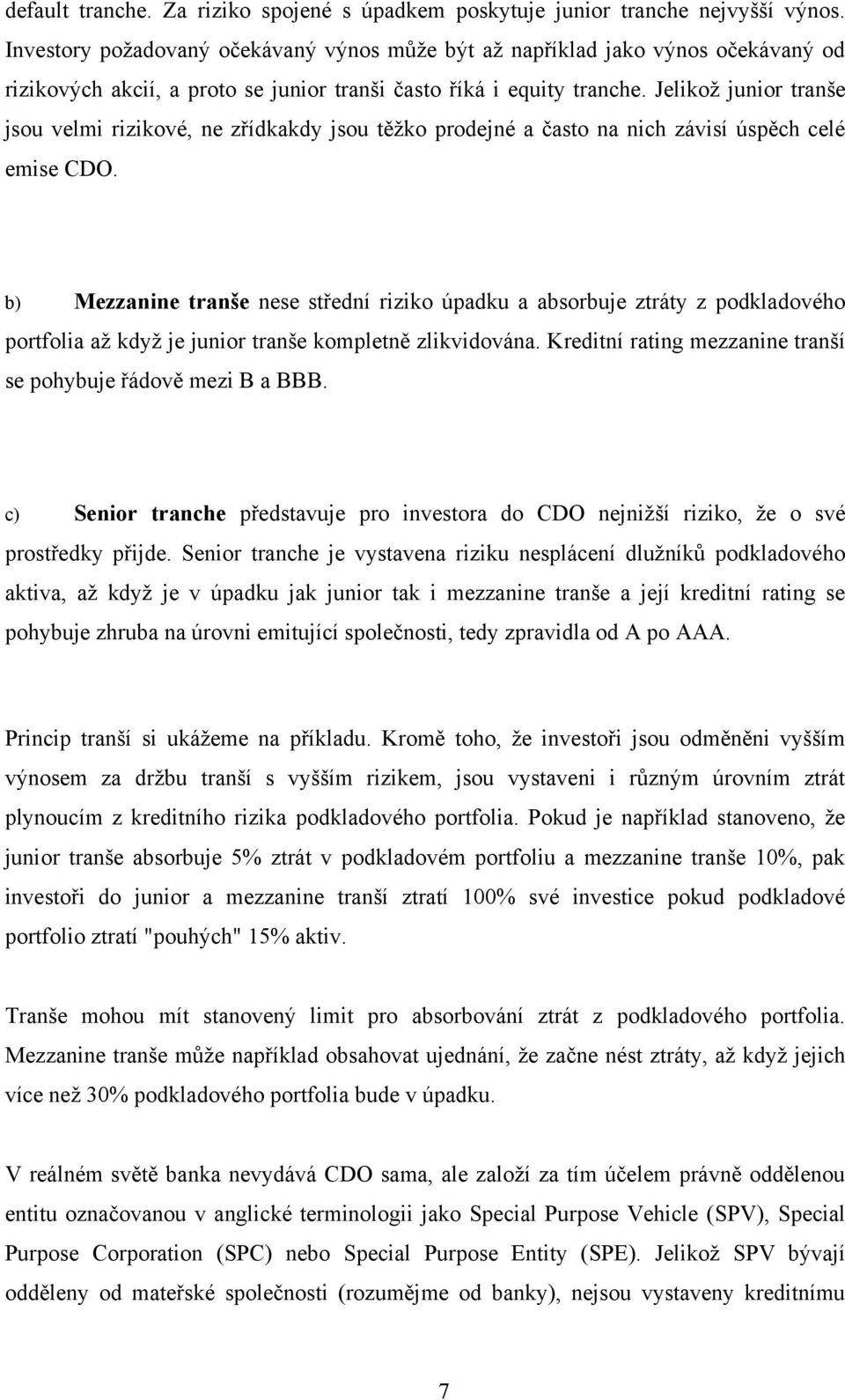 Jelikoţ junior tranše jsou velmi rizikové, ne zřídkakdy jsou těţko prodejné a často na nich závisí úspěch celé emise CDO.