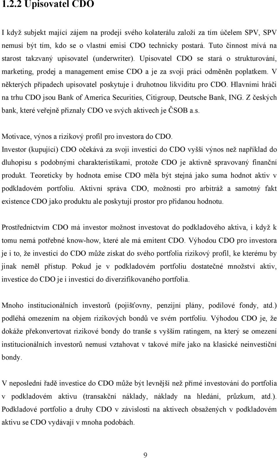 V některých případech upisovatel poskytuje i druhotnou likviditu pro CDO. Hlavními hráči na trhu CDO jsou Bank of America Securities, Citigroup, Deutsche Bank, ING.