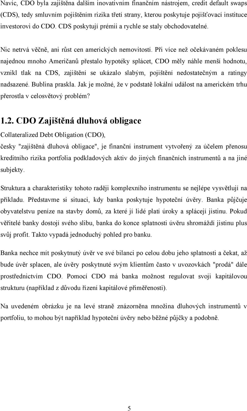 Při více neţ očekávaném poklesu najednou mnoho Američanů přestalo hypotéky splácet, CDO měly náhle menší hodnotu, vznikl tlak na CDS, zajištění se ukázalo slabým, pojištění nedostatečným a ratingy