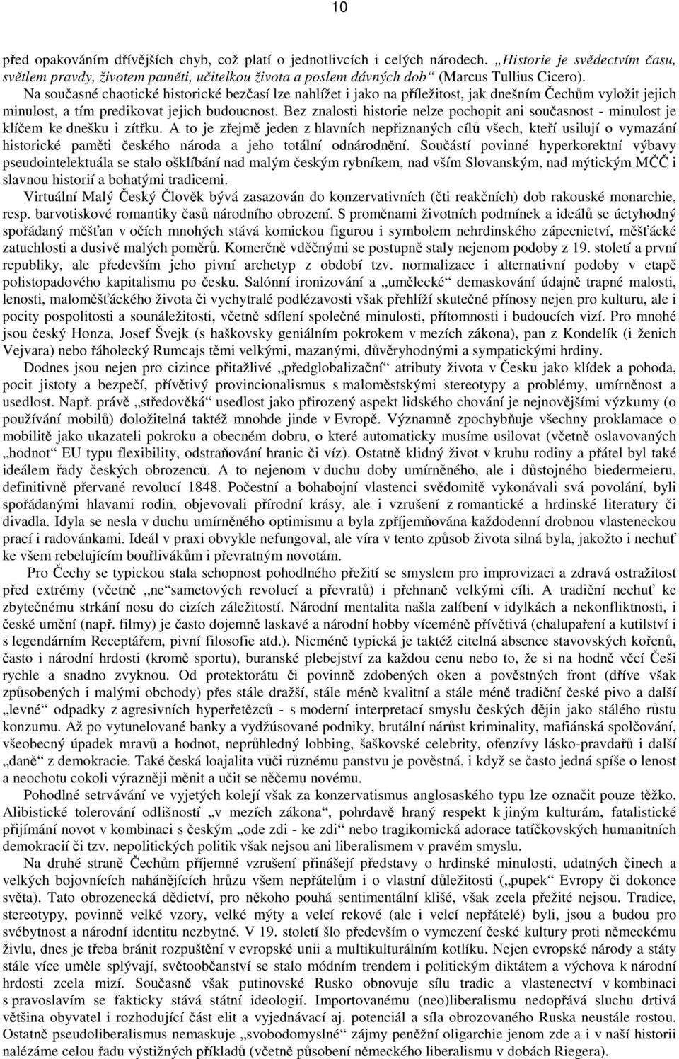 Na současné chaotické historické bezčasí lze nahlížet i jako na příležitost, jak dnešním Čechům vyložit jejich minulost, a tím predikovat jejich budoucnost.