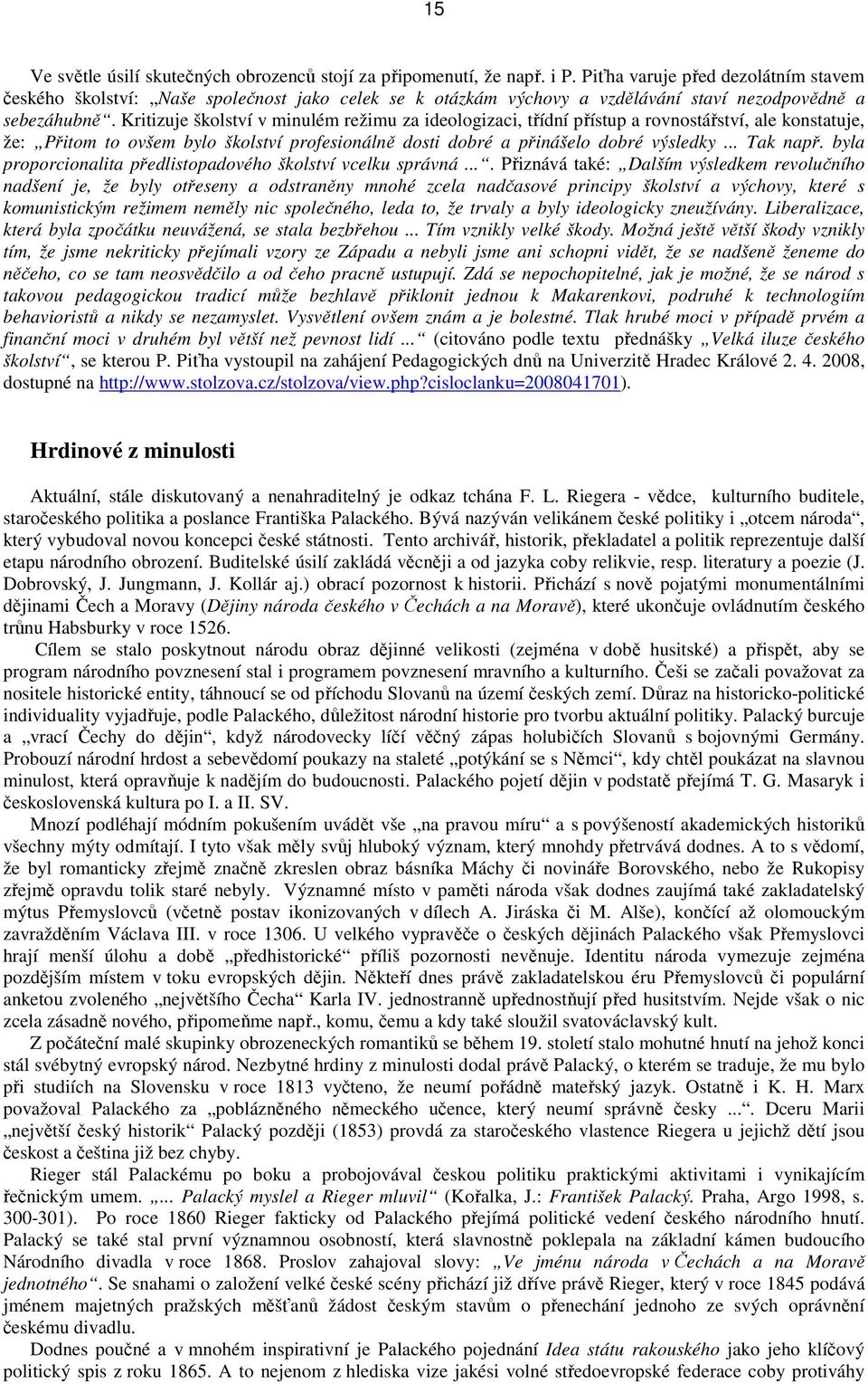 Kritizuje školství v minulém režimu za ideologizaci, třídní přístup a rovnostářství, ale konstatuje, že: Přitom to ovšem bylo školství profesionálně dosti dobré a přinášelo dobré výsledky... Tak např.