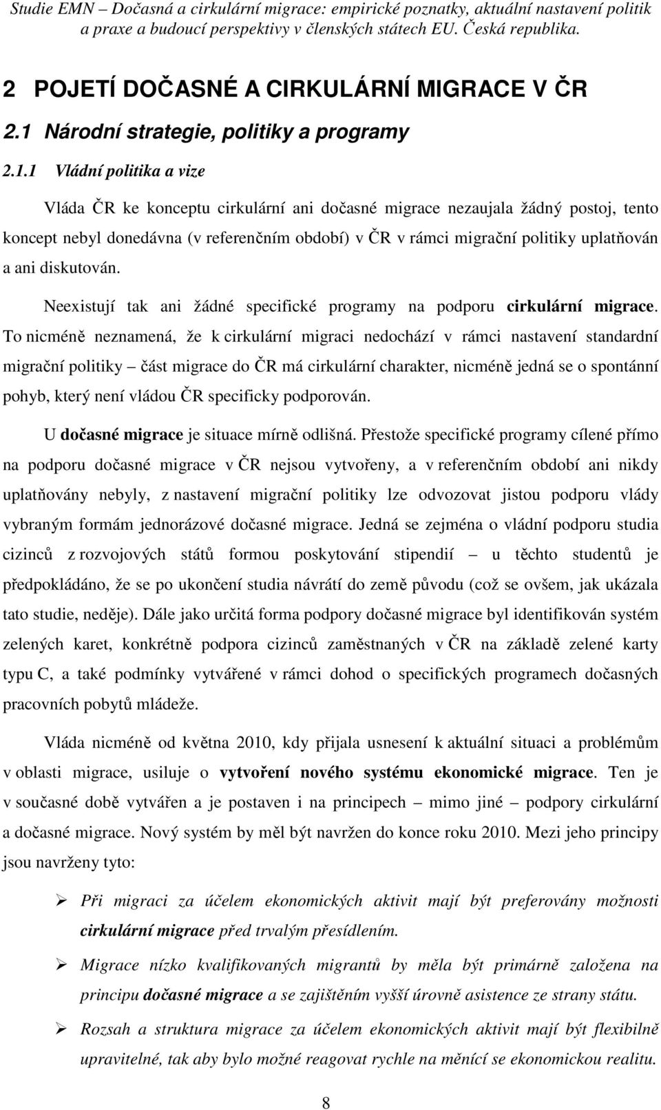 1 Vládní politika a vize Vláda ČR ke konceptu cirkulární ani dočasné migrace nezaujala žádný postoj, tento koncept nebyl donedávna (v referenčním období) v ČR v rámci migrační politiky uplatňován a