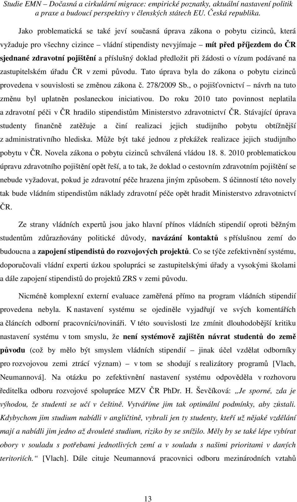 , o pojišťovnictví návrh na tuto změnu byl uplatněn poslaneckou iniciativou. Do roku 2010 tato povinnost neplatila a zdravotní péči v ČR hradilo stipendistům Ministerstvo zdravotnictví ČR.