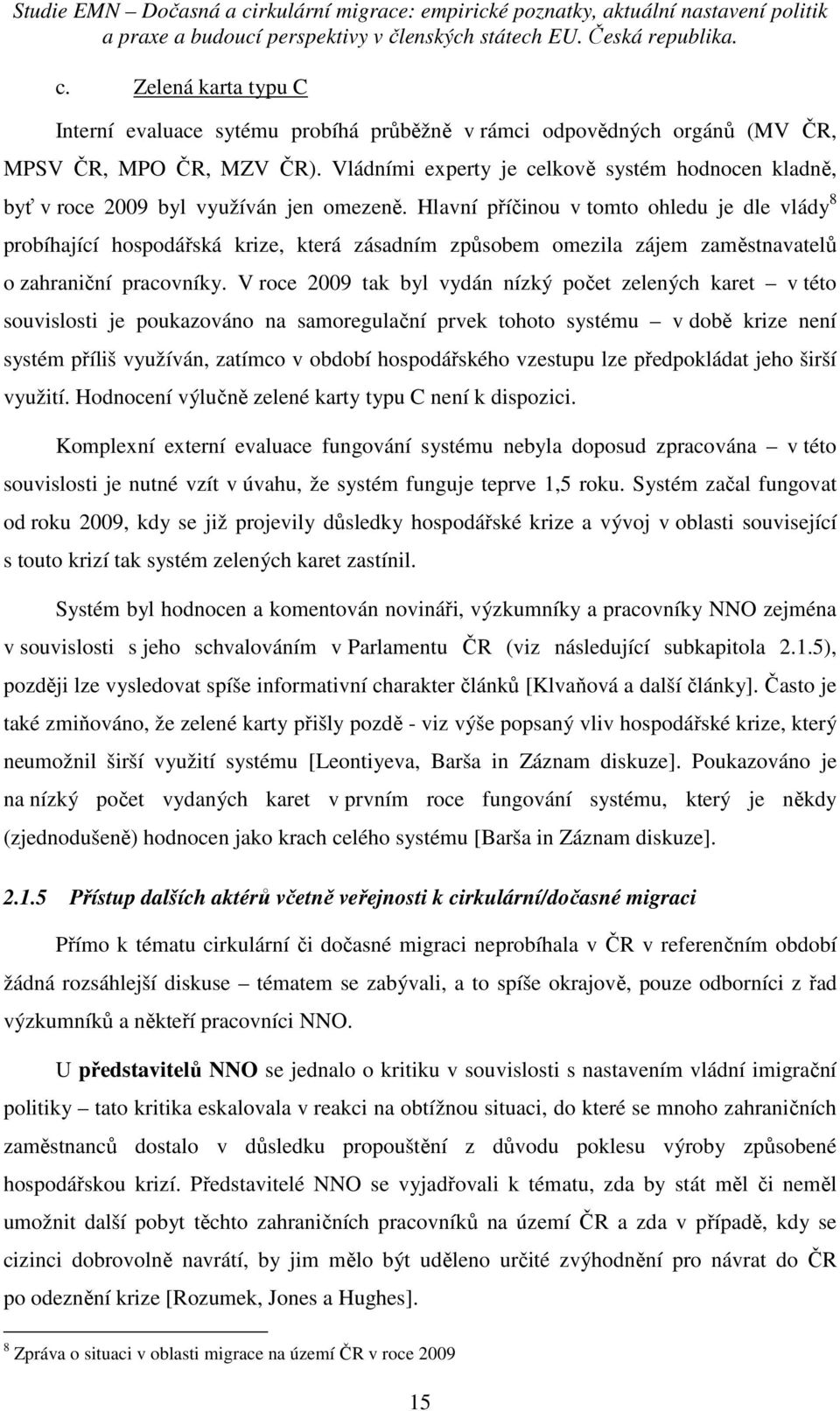 Hlavní příčinou v tomto ohledu je dle vlády 8 probíhající hospodářská krize, která zásadním způsobem omezila zájem zaměstnavatelů o zahraniční pracovníky.