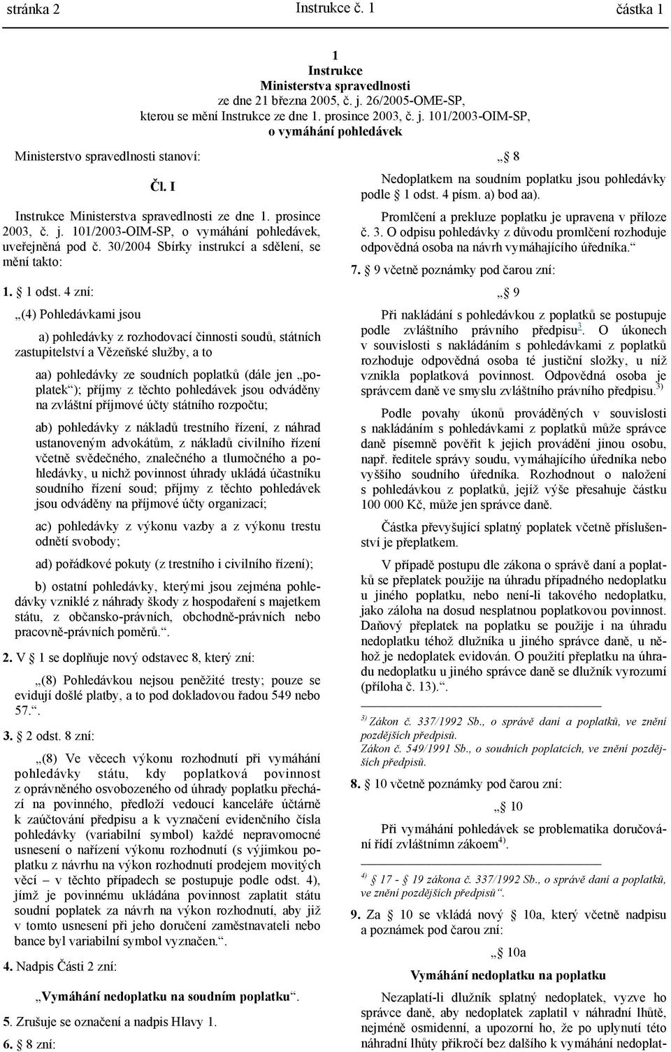 4 zní: (4) Pohledávkami jsou a) pohledávky z rozhodovací činnosti soudů, státních zastupitelství a Vězeňské služby, a to aa) pohledávky ze soudních poplatků (dále jen poplatek ); příjmy z těchto