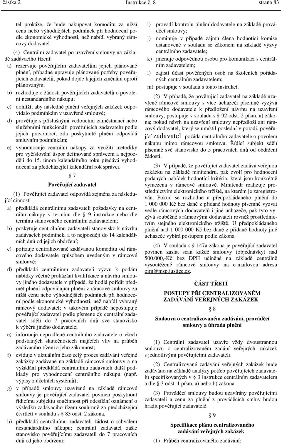 uzavření smlouvy na základě zadávacího řízení: a) rezervuje pověřujícím zadavatelům jejich plánované plnění, případně upravuje plánované potřeby pověřujících zadavatelů, pokud dojde k jejich změnám