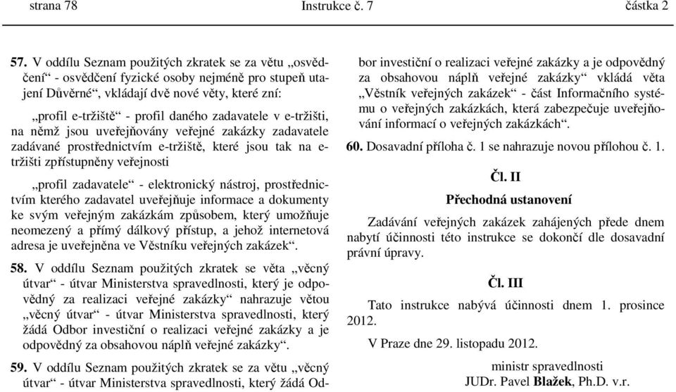 e-tržišti, na němž jsou uveřejňovány veřejné zakázky zadavatele zadávané prostřednictvím e-tržiště, které jsou tak na e- tržišti zpřístupněny veřejnosti profil zadavatele - elektronický nástroj,