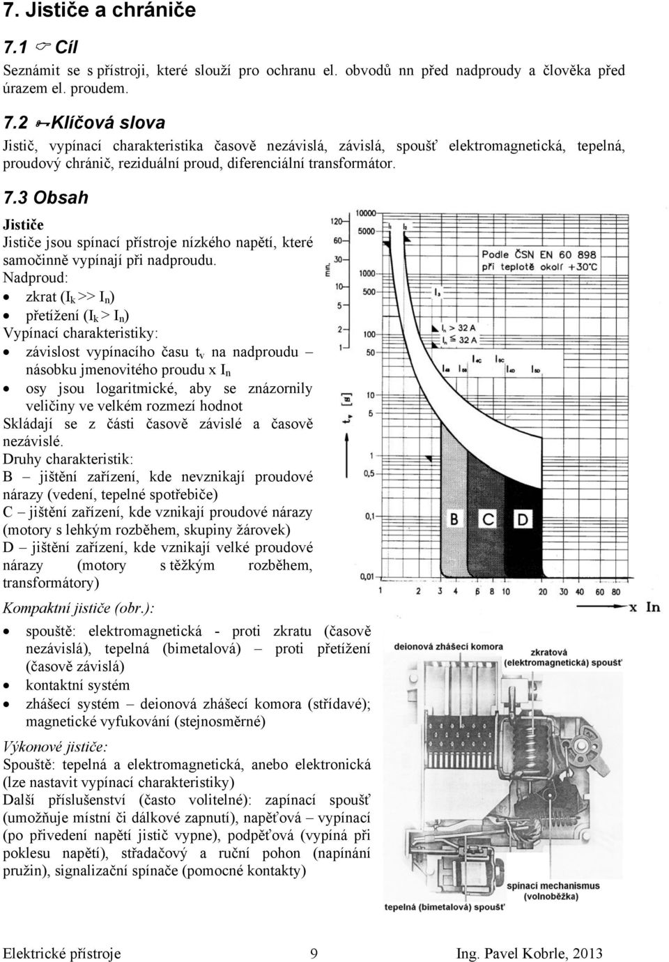 Nadproud: zkrat (I k >> I n ) přetížení (I k > I n ) Vypínací charakteristiky: závislost vypínacího času t v na nadproudu násobku jmenovitého proudu x I n osy jsou logaritmické, aby se znázornily