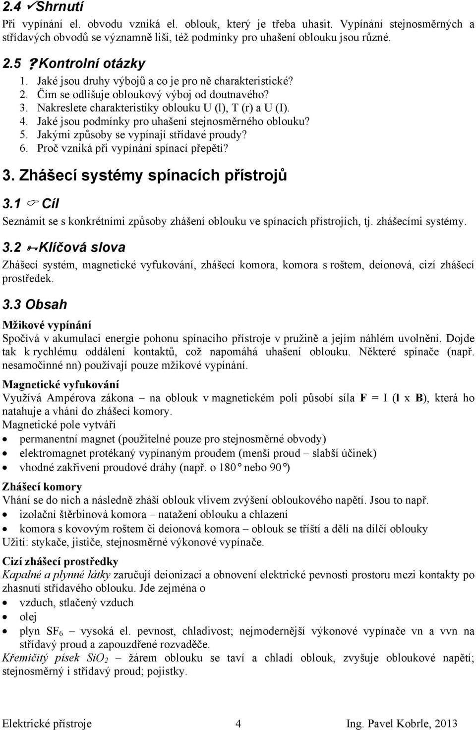 Jaké jsou podmínky pro uhašení stejnosměrného oblouku? 5. Jakými způsoby se vypínají střídavé proudy? 6. Proč vzniká při vypínání spínací přepětí? 3. Zhášecí systémy spínacích přístrojů 3.