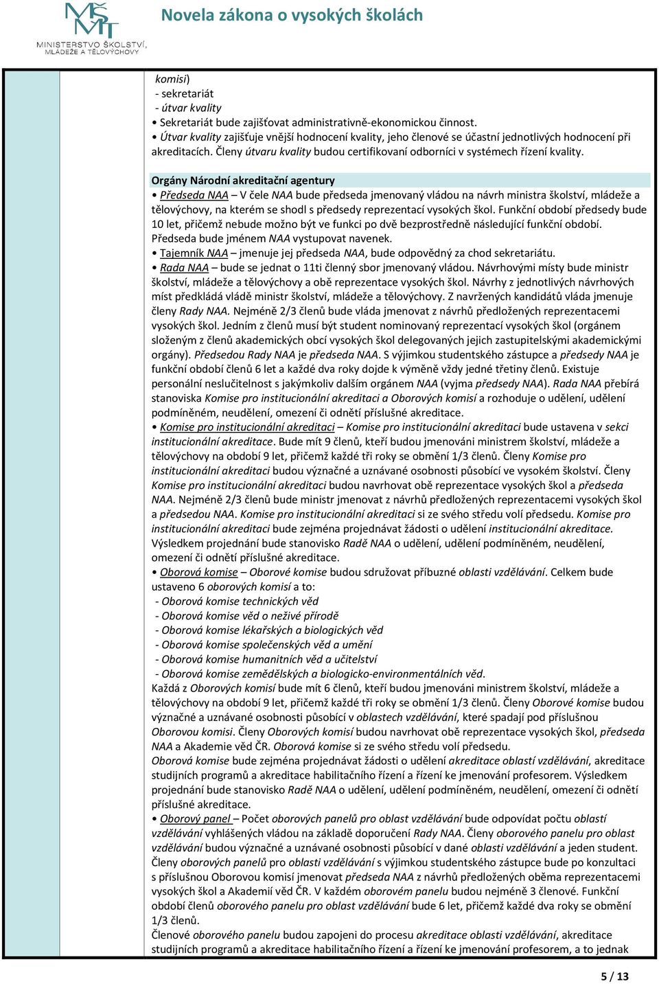 Orgány Národní akreditační agentury Předseda NAA V čele NAA bude předseda jmenovaný vládou na návrh ministra školství, mládeže a tělovýchovy, na kterém se shodl s předsedy reprezentací vysokých škol.