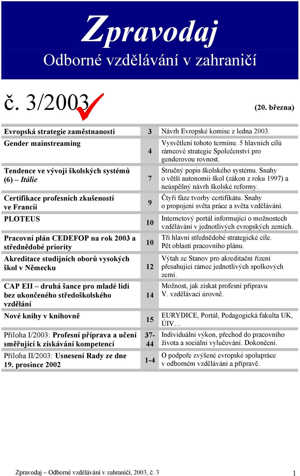 Akreditace studijních oborů vysokých škol v Německu 12 CAP EII druhá šance pro mladé lidi bez ukončeného středoškolského vzdělání Nové knihy v knihovně Příloha I/2003: Profesní příprava a učení