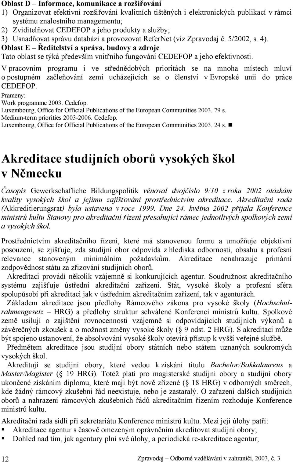 Oblast E Ředitelství a správa, budovy a zdroje Tato oblast se týká především vnitřního fungování CEDEFOP a jeho efektivnosti.