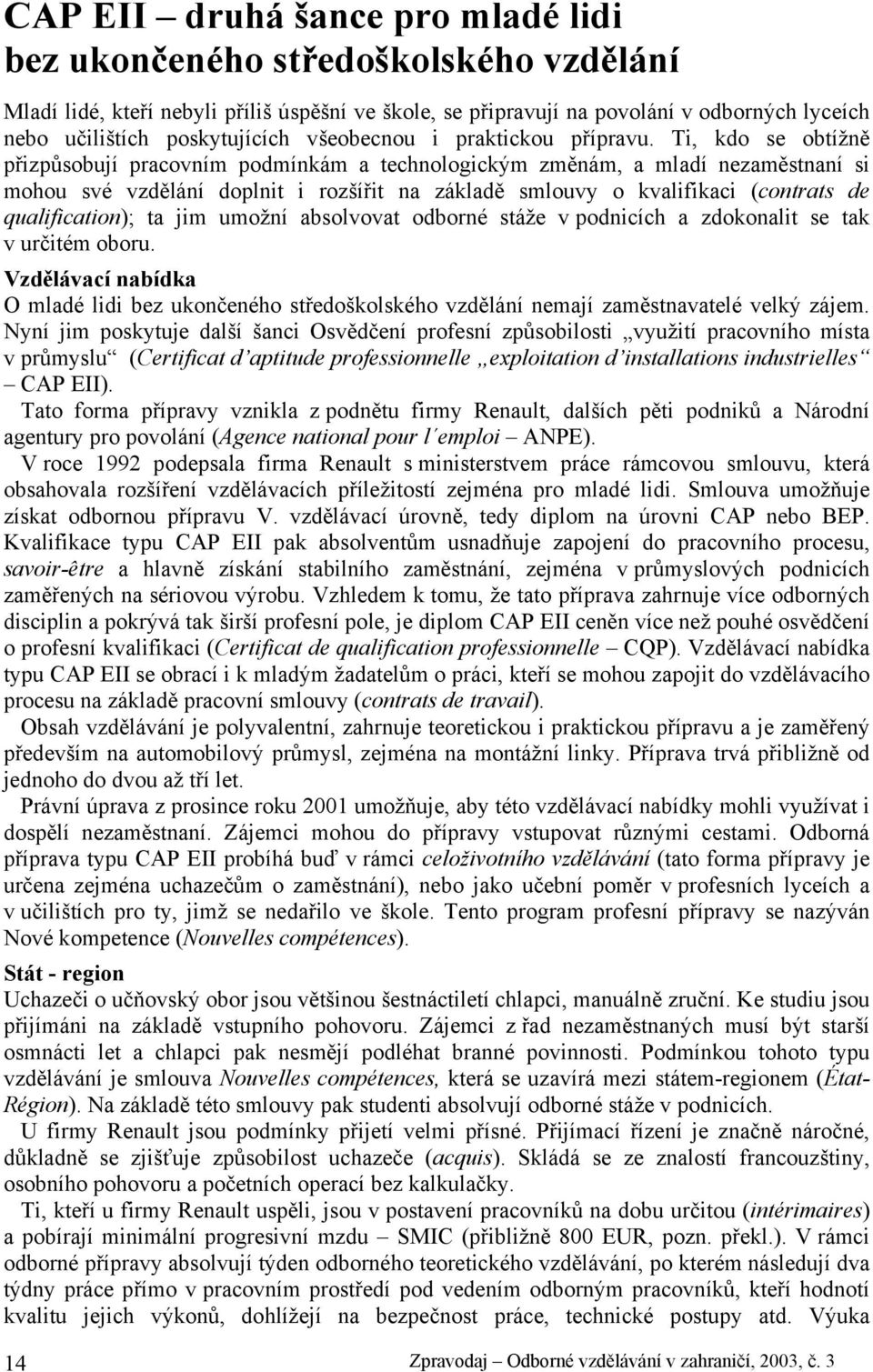 Ti, kdo se obtížně přizpůsobují pracovním podmínkám a technologickým změnám, a mladí nezaměstnaní si mohou své vzdělání doplnit i rozšířit na základě smlouvy o kvalifikaci (contrats de