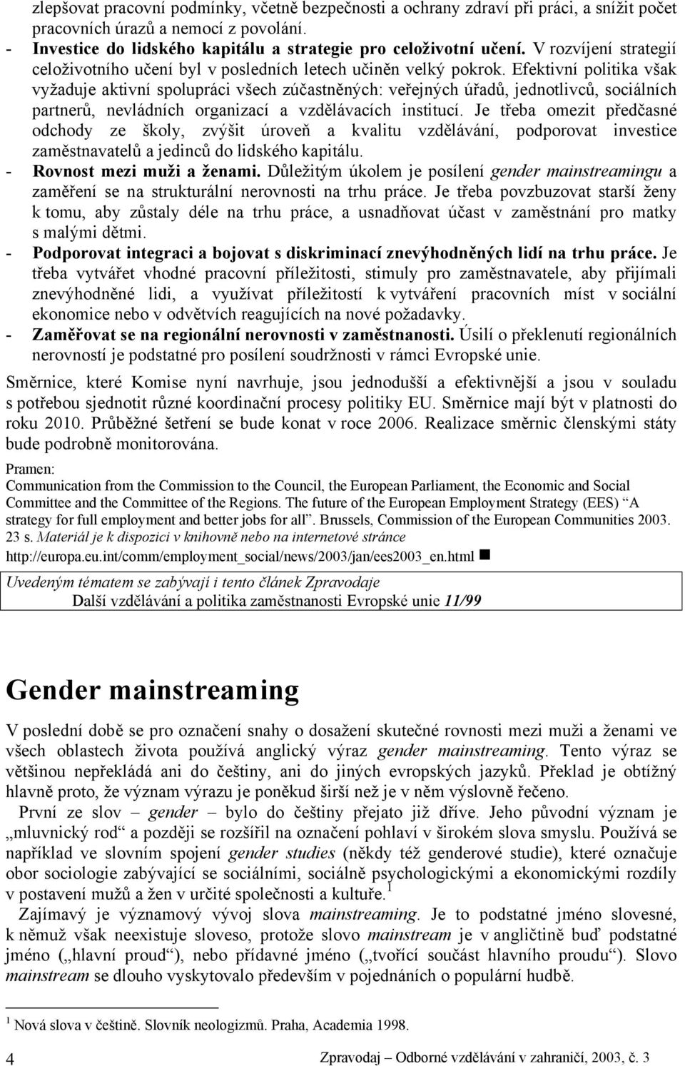 Efektivní politika však vyžaduje aktivní spolupráci všech zúčastněných: veřejných úřadů, jednotlivců, sociálních partnerů, nevládních organizací a vzdělávacích institucí.