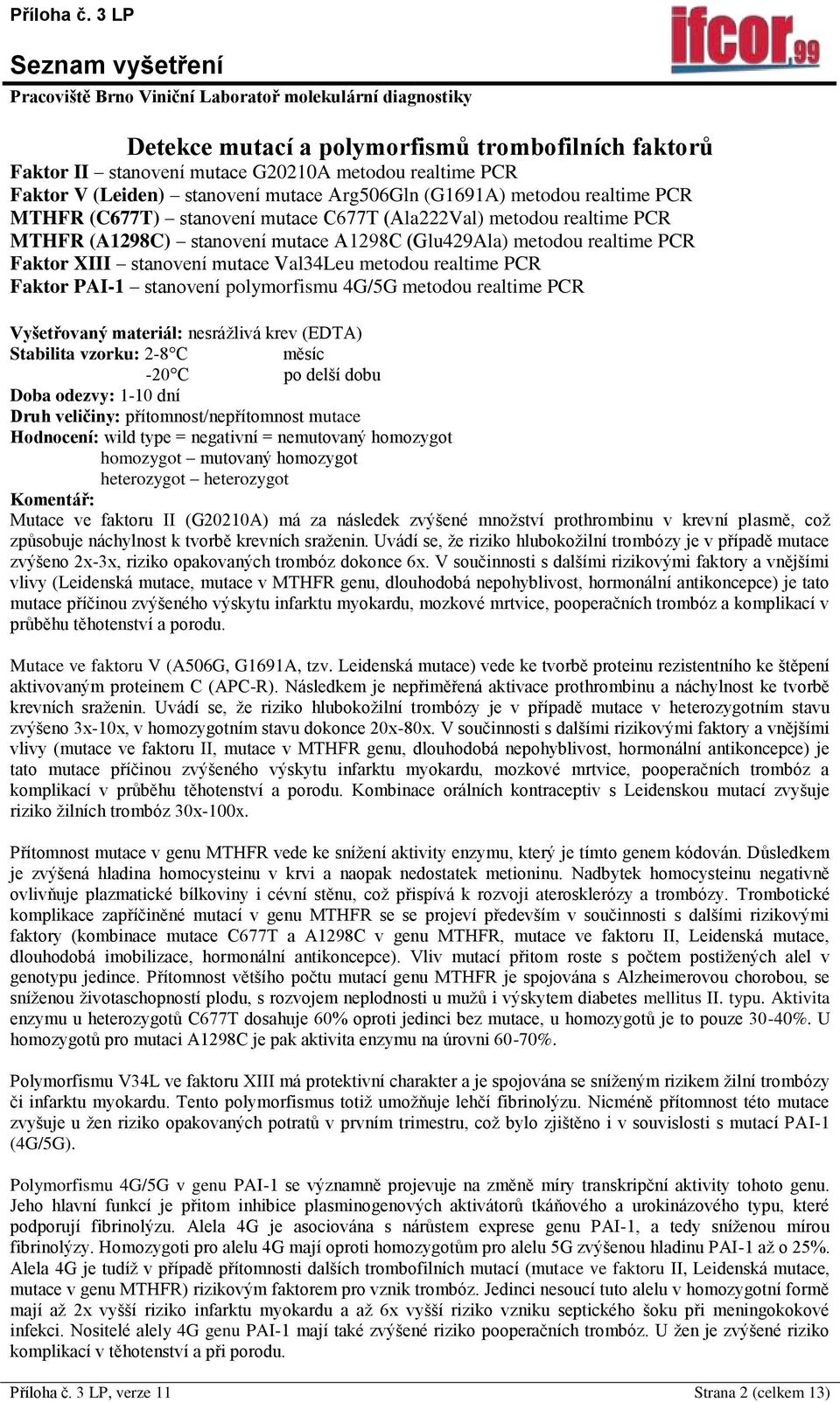 stanovení polymorfismu 4G/5G metodou realtime PCR Druh veličiny: přítomnost/nepřítomnost mutace Hodnocení: wild type = negativní = nemutovaný homozygot homozygot mutovaný homozygot heterozygot