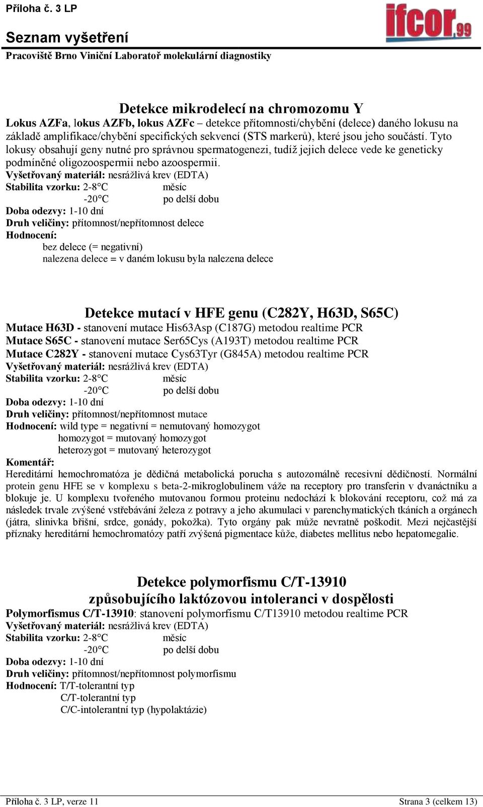 Druh veličiny: přítomnost/nepřítomnost delece Hodnocení: bez delece (= negativní) nalezena delece = v daném lokusu byla nalezena delece Detekce mutací v HFE genu (C282Y, H63D, S65C) Mutace H63D -