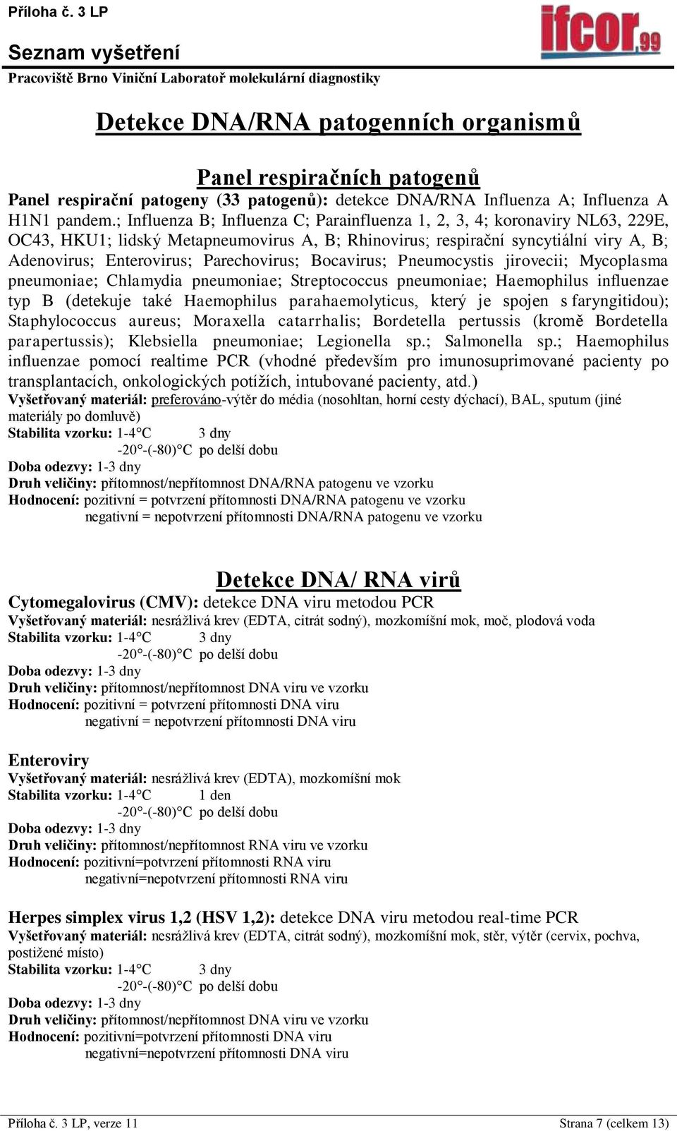 Parechovirus; Bocavirus; Pneumocystis jirovecii; Mycoplasma pneumoniae; Chlamydia pneumoniae; Streptococcus pneumoniae; Haemophilus influenzae typ B (detekuje také Haemophilus parahaemolyticus, který