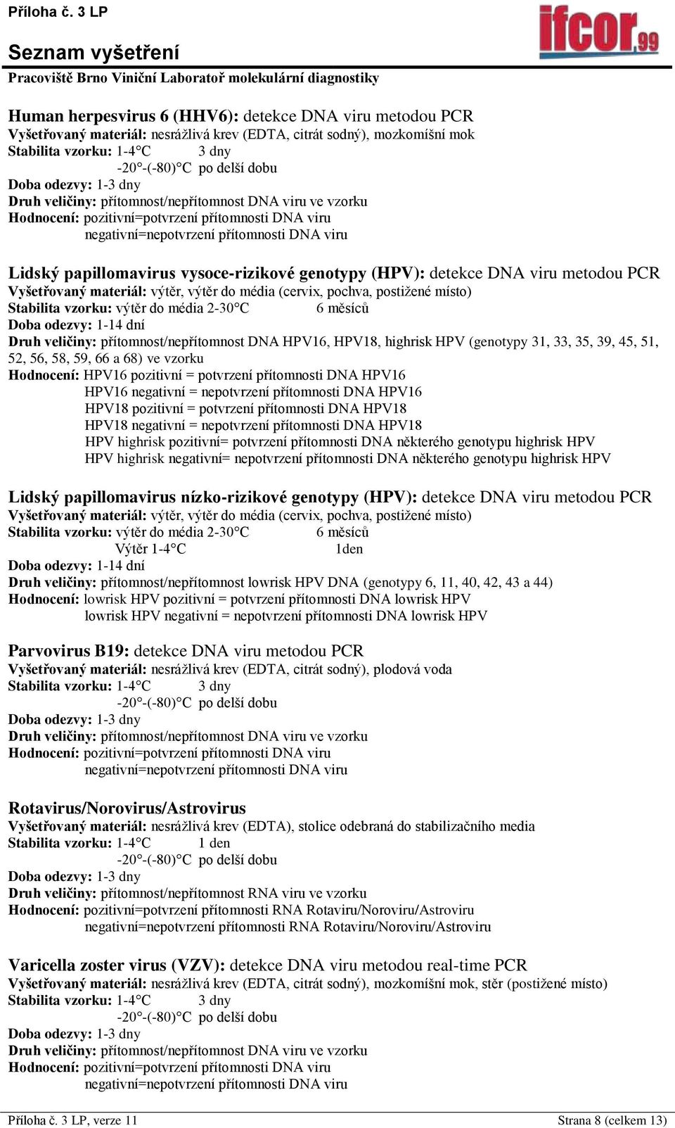 místo) Stabilita vzorku: výtěr do média 2-30 C 6 ů Doba odezvy: 1-14 dní Druh veličiny: přítomnost/nepřítomnost DNA HPV16, HPV18, highrisk HPV (genotypy 31, 33, 35, 39, 45, 51, 52, 56, 58, 59, 66 a