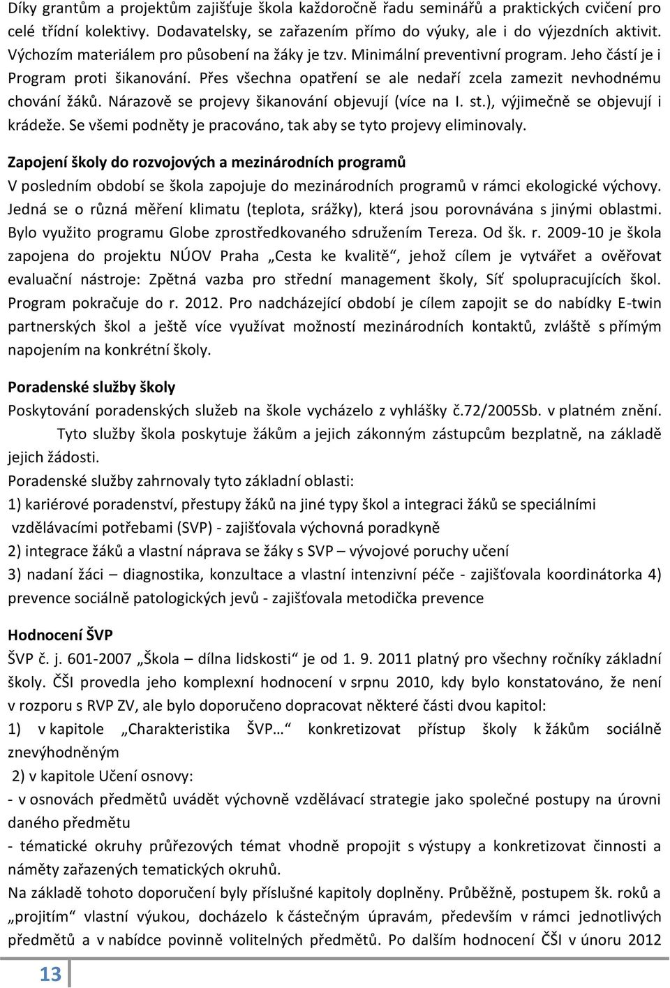 Nárazově se projevy šikanování objevují (více na I. st.), výjimečně se objevují i krádeže. Se všemi podněty je pracováno, tak aby se tyto projevy eliminovaly.