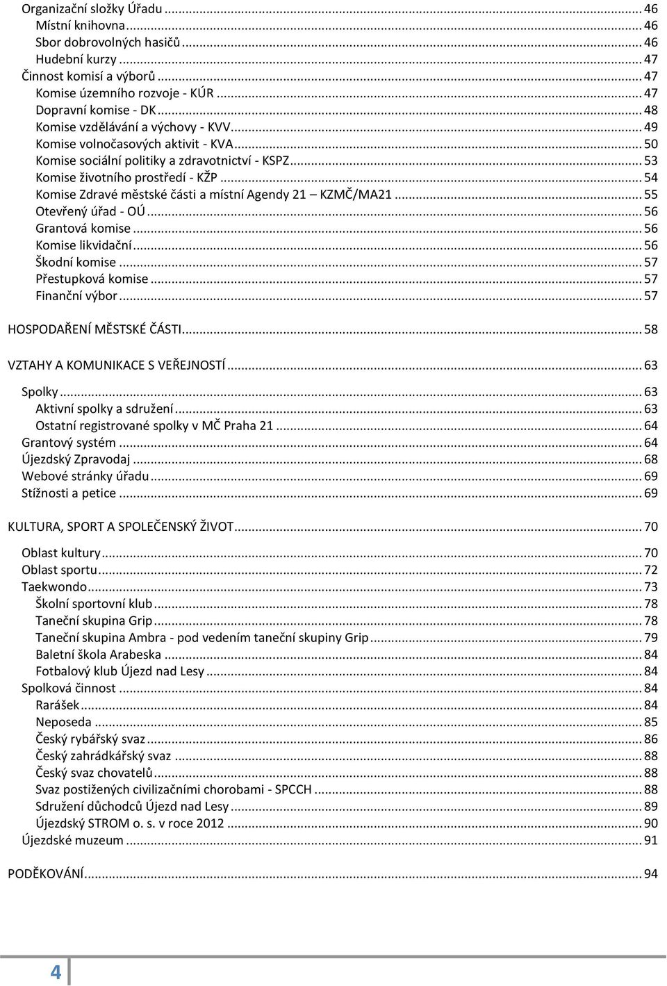.. 54 Komise Zdravé městské části a místní Agendy 21 KZMČ/MA21... 55 Otevřený úřad - OÚ... 56 Grantová komise... 56 Komise likvidační... 56 Škodní komise... 57 Přestupková komise... 57 Finanční výbor.
