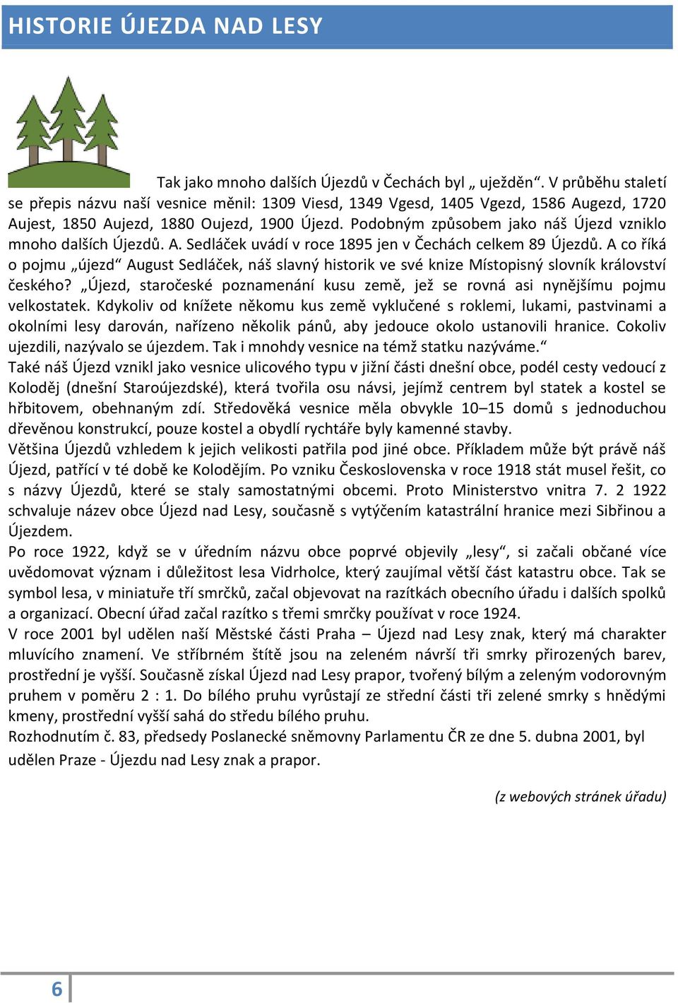 Podobným způsobem jako náš Újezd vzniklo mnoho dalších Újezdů. A. Sedláček uvádí v roce 1895 jen v Čechách celkem 89 Újezdů.