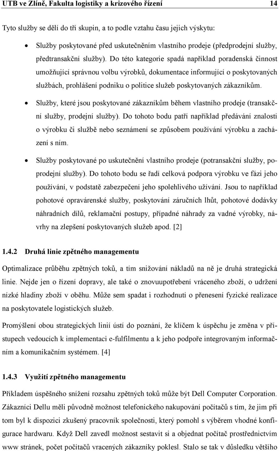 Do této kategorie spadá například poradenská činnost umoţňující správnou volbu výrobků, dokumentace informující o poskytovaných sluţbách, prohlášení podniku o politice sluţeb poskytovaných zákazníkům.