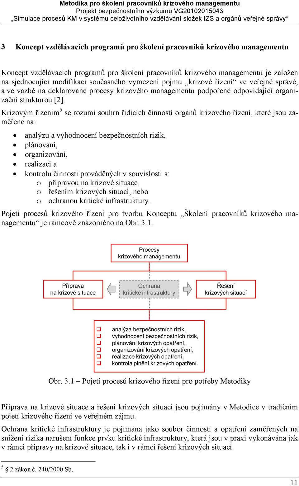 Krizovým řízením 5 se rozumí souhrn řídících činností orgánů krizového řízení, které jsou zaměřené na: analýzu a vyhodnocení bezpečnostních rizik, plánování, organizování, realizaci a kontrolu