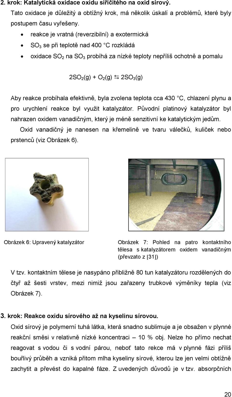 probíhala efektivně, byla zvolena teplota cca 430 C, chlazení plynu a pro urychlení reakce byl využit katalyzátor.