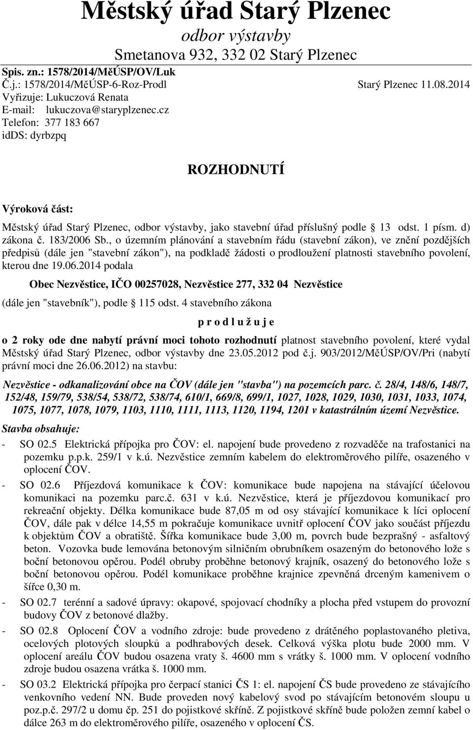 cz Telefon: 377 183 667 idds: dyrbzpq ROZHODNUTÍ Výroková část: Městský úřad Starý Plzenec, odbor výstavby, jako stavební úřad příslušný podle 13 odst. 1 písm. d) zákona č. 183/2006 Sb.