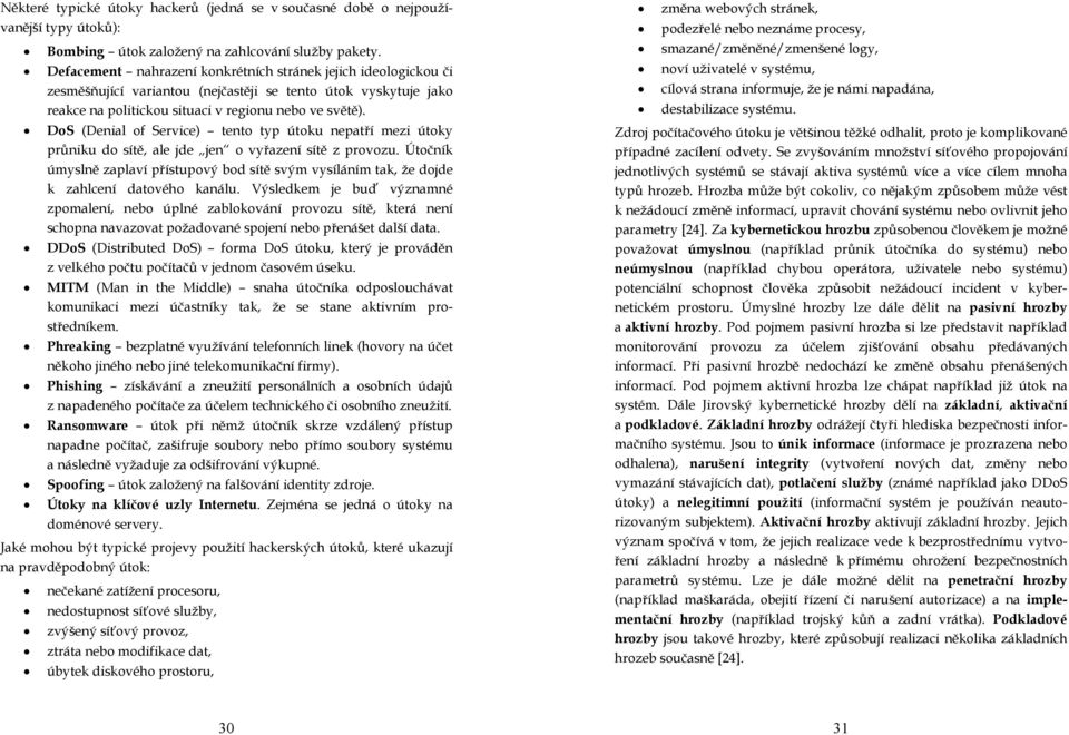 DoS (Denial of Service) tento typ útoku nepatří mezi útoky průniku do sítě, ale jde jen o vyřazení sítě z provozu.