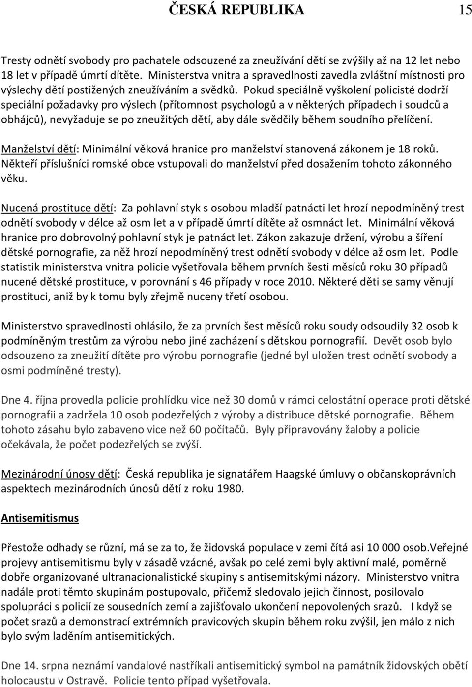 Pokud speciálně vyškolení policisté dodrží speciální požadavky pro výslech (přítomnost psychologů a v některých případech i soudců a obhájců), nevyžaduje se po zneužitých dětí, aby dále svědčily