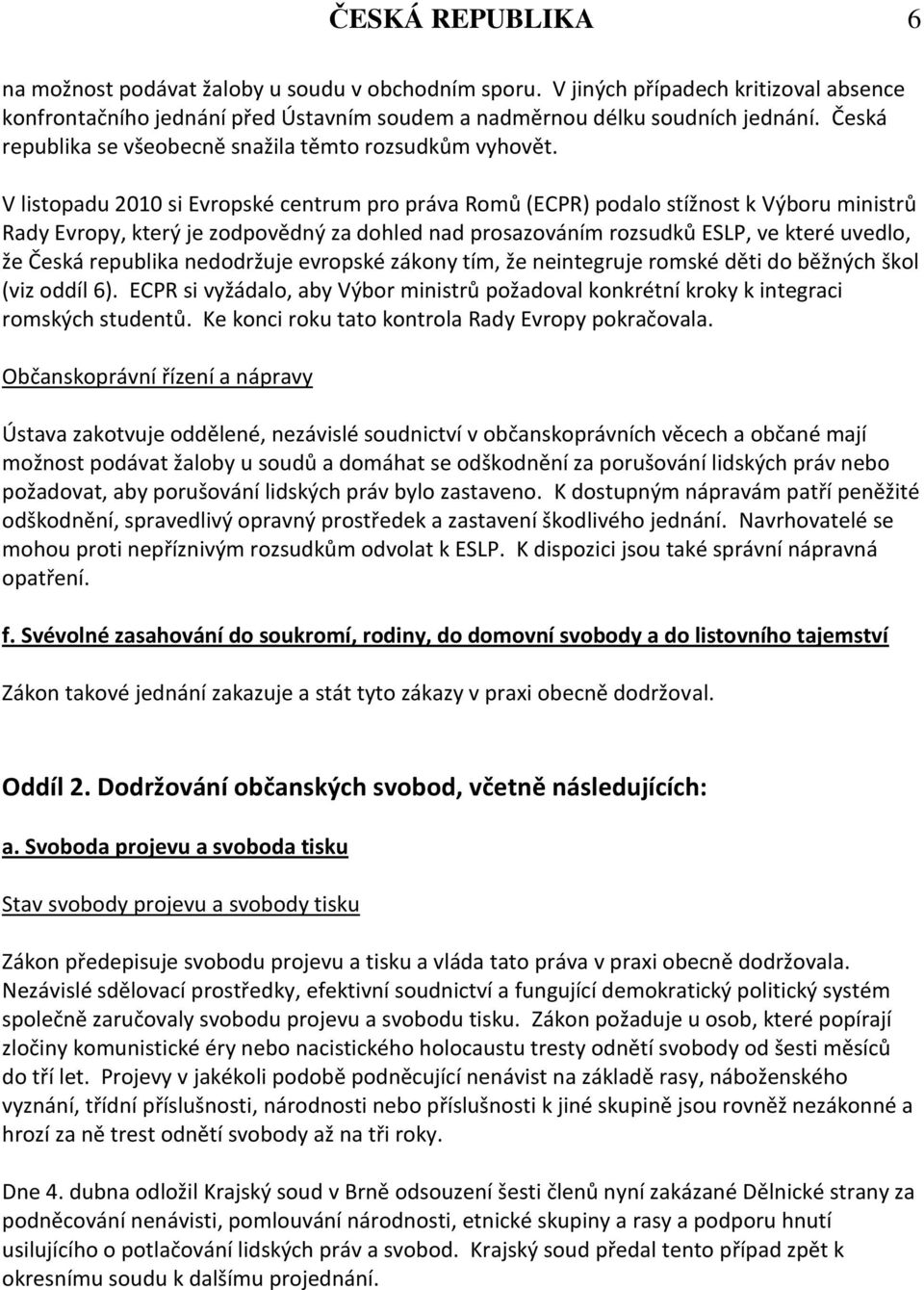 V listopadu 2010 si Evropské centrum pro práva Romů (ECPR) podalo stížnost k Výboru ministrů Rady Evropy, který je zodpovědný za dohled nad prosazováním rozsudků ESLP, ve které uvedlo, že Česká