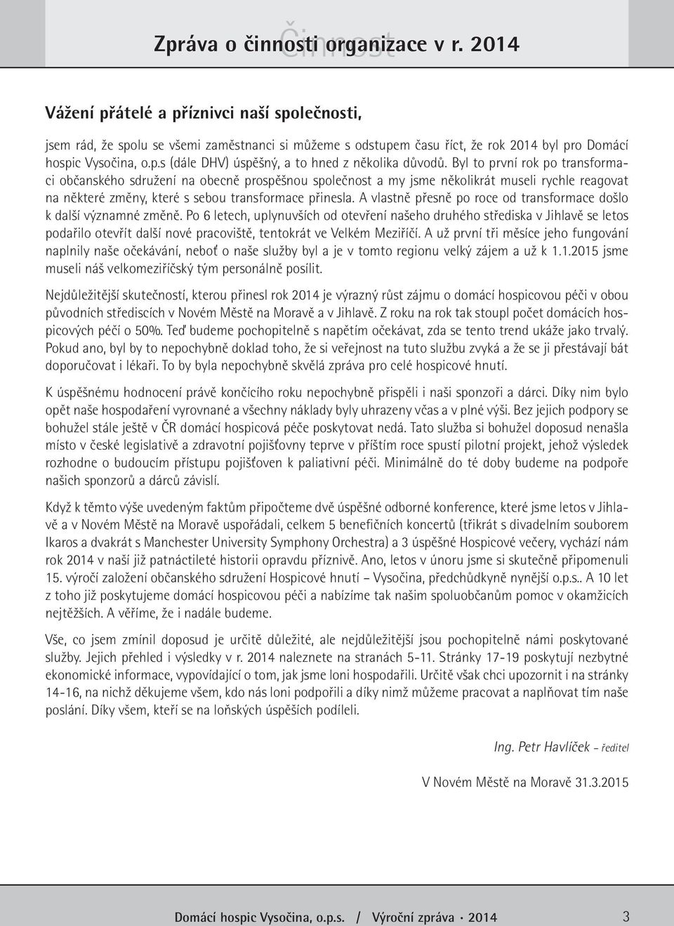 Byl to první rok po transformaci občanského sdružení na obecně prospěšnou společnost a my jsme několikrát museli rychle reagovat na některé změny, které s sebou transformace přinesla.