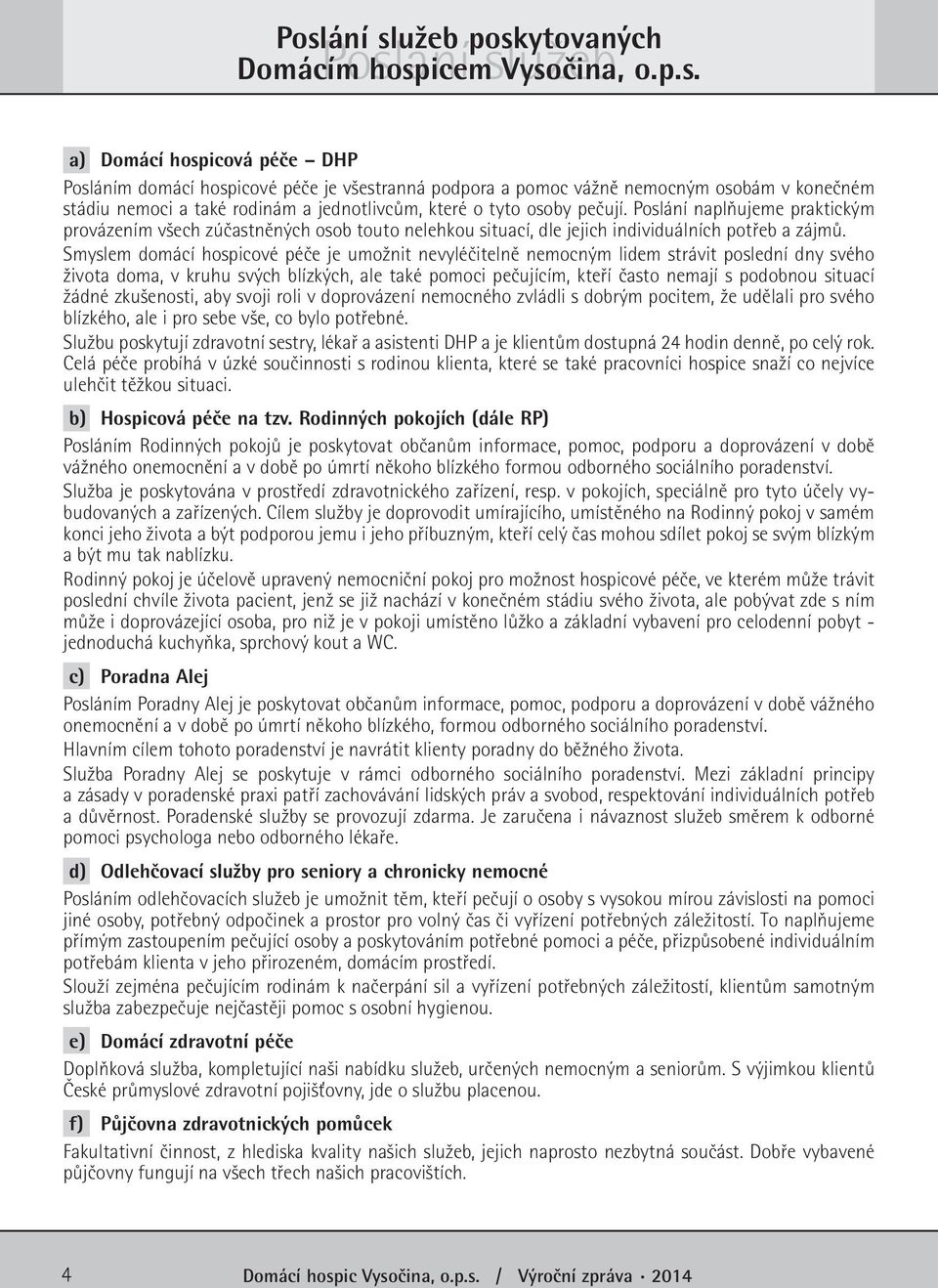Smyslem domácí hospicové péče je umožnit nevyléčitelně nemocným lidem strávit poslední dny svého života doma, v kruhu svých blízkých, ale také pomoci pečujícím, kteří často nemají s podobnou situací