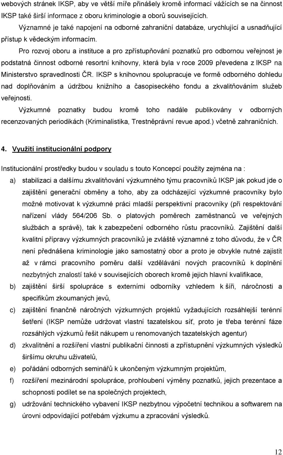 Pro rozvoj oboru a instituce a pro zpřístupňování poznatků pro odbornou veřejnost je podstatná činnost odborné resortní knihovny, která byla v roce 2009 převedena z IKSP na Ministerstvo spravedlnosti