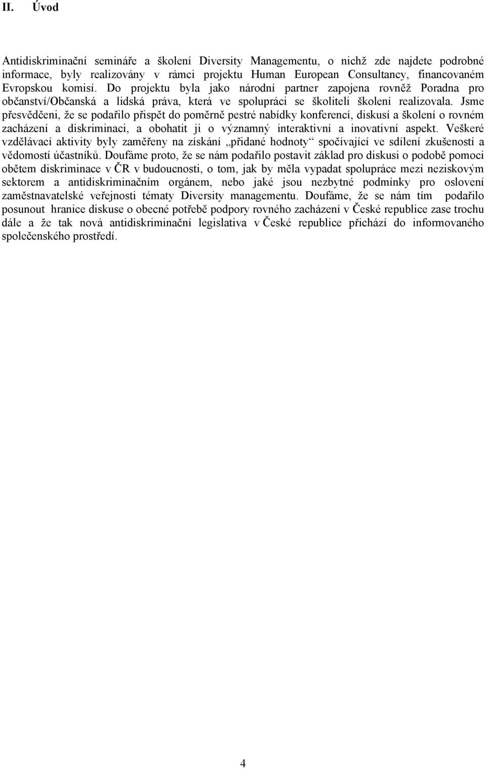 Jsme přesvědčeni, že se podařilo přispět do poměrně pestré nabídky konferencí, diskusí a školení o rovném zacházení a diskriminaci, a obohatit ji o významný interaktivní a inovativní aspekt.