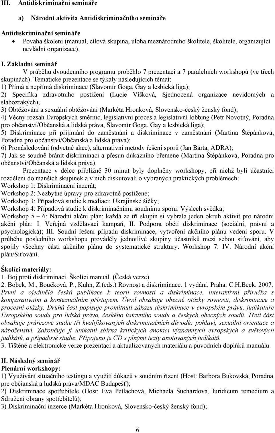 Tematické prezentace se týkaly následujících témat: 1) Přímá a nepřímá diskriminace (Slavomír Goga, Gay a lesbická liga); 2) Specifika zdravotního postižení (Lucie Víšková, Sjednocená organizace