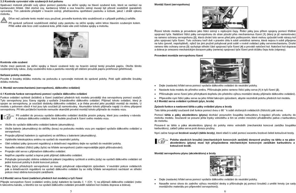 Tím zabráníte předpětí v hnacím ústrojí, předčasnému opotřebení pastorku a ložisek, jakož i ztrátě výkonu motorku.